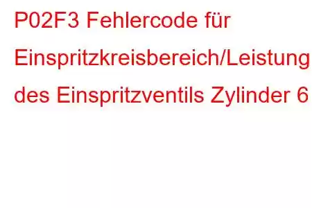 P02F3 Fehlercode für Einspritzkreisbereich/Leistung des Einspritzventils Zylinder 6