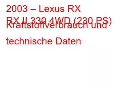 2003 – Lexus RX
RX II 330 4WD (230 PS) Kraftstoffverbrauch und technische Daten