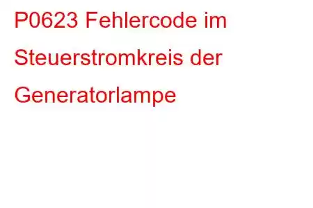 P0623 Fehlercode im Steuerstromkreis der Generatorlampe