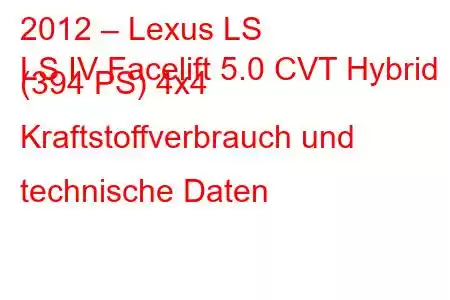 2012 – Lexus LS
LS IV Facelift 5.0 CVT Hybrid (394 PS) 4x4 Kraftstoffverbrauch und technische Daten