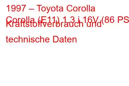 1997 – Toyota Corolla
Corolla (E11) 1.3 i 16V (86 PS) Kraftstoffverbrauch und technische Daten