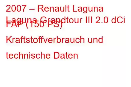 2007 – Renault Laguna
Laguna Grandtour III 2.0 dCi FAP (150 PS) Kraftstoffverbrauch und technische Daten