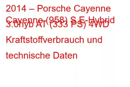 2014 – Porsche Cayenne
Cayenne (958) S E-Hybrid 3.0hyb AT (333 PS) 4WD Kraftstoffverbrauch und technische Daten