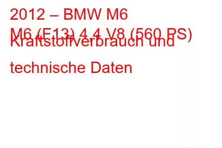 2012 – BMW M6
M6 (F13) 4,4 V8 (560 PS) Kraftstoffverbrauch und technische Daten