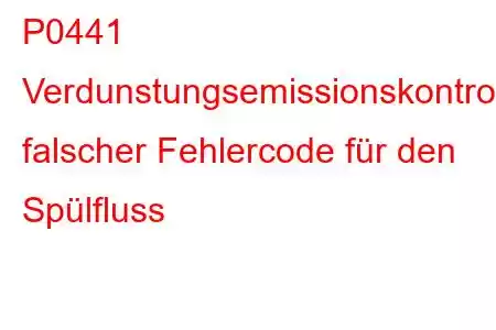 P0441 Verdunstungsemissionskontrollsystem, falscher Fehlercode für den Spülfluss