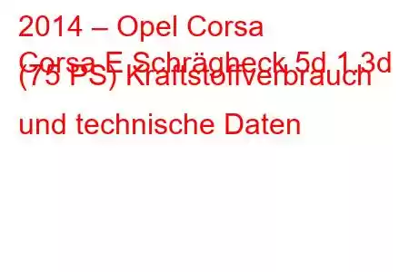 2014 – Opel Corsa
Corsa E Schrägheck 5d 1.3d (75 PS) Kraftstoffverbrauch und technische Daten