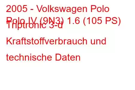 2005 - Volkswagen Polo
Polo IV (9N3) 1.6 (105 PS) Triptronic 3-d Kraftstoffverbrauch und technische Daten