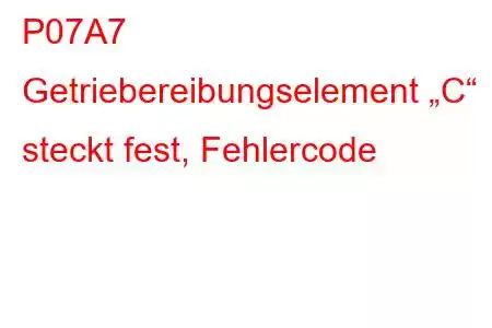 P07A7 Getriebereibungselement „C“ steckt fest, Fehlercode