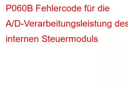 P060B Fehlercode für die A/D-Verarbeitungsleistung des internen Steuermoduls