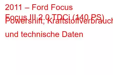 2011 – Ford Focus
Focus III 2.0 TDCi (140 PS) Powershift, Kraftstoffverbrauch und technische Daten