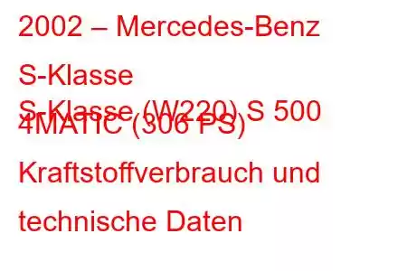 2002 – Mercedes-Benz S-Klasse
S-Klasse (W220) S 500 4MATIC (306 PS) Kraftstoffverbrauch und technische Daten