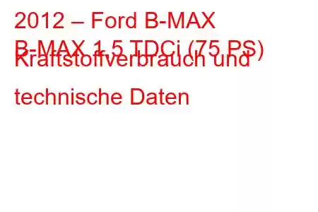 2012 – Ford B-MAX
B-MAX 1,5 TDCi (75 PS) Kraftstoffverbrauch und technische Daten