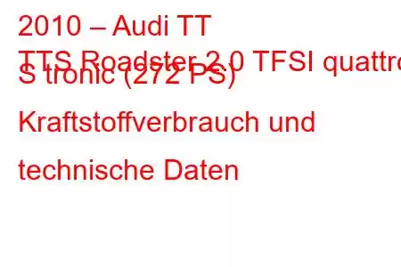 2010 – Audi TT
TTS Roadster 2.0 TFSI quattro S tronic (272 PS) Kraftstoffverbrauch und technische Daten