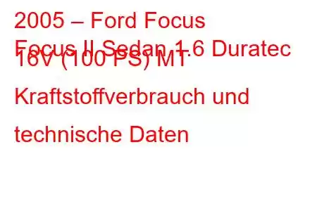 2005 – Ford Focus
Focus II Sedan 1.6 Duratec 16V (100 PS) MT Kraftstoffverbrauch und technische Daten