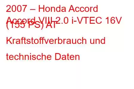 2007 – Honda Accord
Accord VIII 2.0 i-VTEC 16V (155 PS) AT Kraftstoffverbrauch und technische Daten