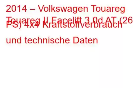 2014 – Volkswagen Touareg
Touareg II Facelift 3.0d AT (262 PS) 4x4 Kraftstoffverbrauch und technische Daten