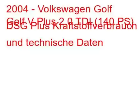 2004 - Volkswagen Golf
Golf V Plus 2.0 TDI (140 PS) DSG Plus Kraftstoffverbrauch und technische Daten