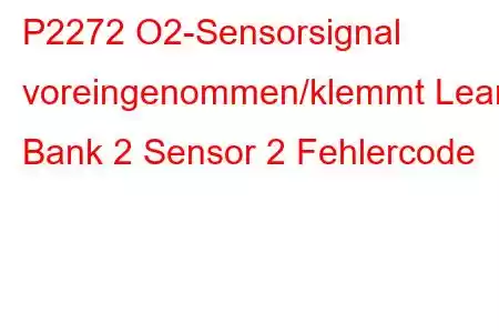 P2272 O2-Sensorsignal voreingenommen/klemmt Lean Bank 2 Sensor 2 Fehlercode