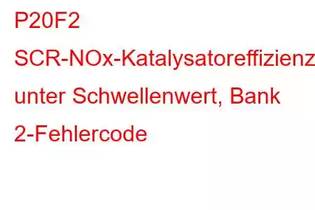 P20F2 SCR-NOx-Katalysatoreffizienz unter Schwellenwert, Bank 2-Fehlercode