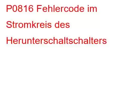 P0816 Fehlercode im Stromkreis des Herunterschaltschalters