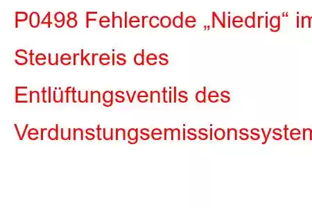 P0498 Fehlercode „Niedrig“ im Steuerkreis des Entlüftungsventils des Verdunstungsemissionssystems