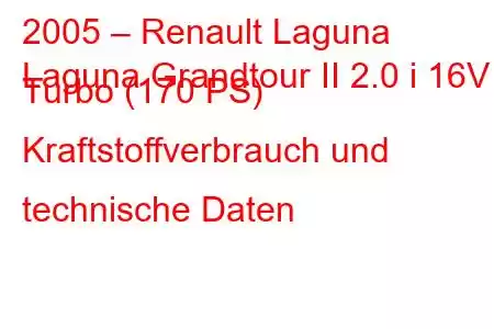 2005 – Renault Laguna
Laguna Grandtour II 2.0 i 16V Turbo (170 PS) Kraftstoffverbrauch und technische Daten