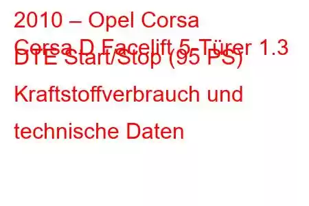 2010 – Opel Corsa
Corsa D Facelift 5-Türer 1.3 DTE Start/Stop (95 PS) Kraftstoffverbrauch und technische Daten