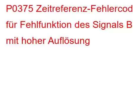 P0375 Zeitreferenz-Fehlercode für Fehlfunktion des Signals B mit hoher Auflösung