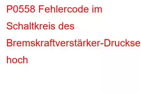 P0558 Fehlercode im Schaltkreis des Bremskraftverstärker-Drucksensors hoch