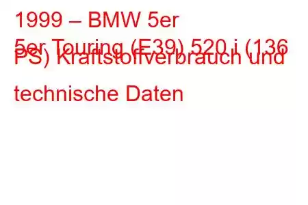 1999 – BMW 5er
5er Touring (E39) 520 i (136 PS) Kraftstoffverbrauch und technische Daten