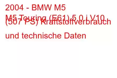 2004 - BMW M5
M5 Touring (E61) 5.0 i V10 (507 PS) Kraftstoffverbrauch und technische Daten