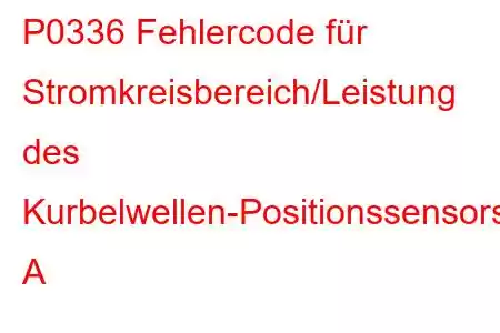 P0336 Fehlercode für Stromkreisbereich/Leistung des Kurbelwellen-Positionssensors A