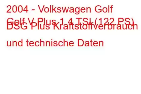 2004 - Volkswagen Golf
Golf V Plus 1.4 TSI (122 PS) DSG Plus Kraftstoffverbrauch und technische Daten