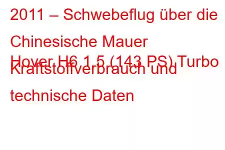 2011 – Schwebeflug über die Chinesische Mauer
Hover H6 1.5 (143 PS) Turbo Kraftstoffverbrauch und technische Daten