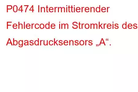 P0474 Intermittierender Fehlercode im Stromkreis des Abgasdrucksensors „A“.