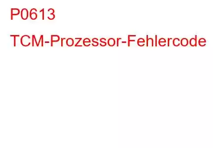 P0613 TCM-Prozessor-Fehlercode