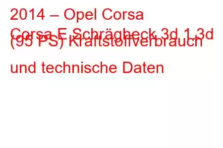 2014 – Opel Corsa
Corsa E Schrägheck 3d 1.3d (95 PS) Kraftstoffverbrauch und technische Daten