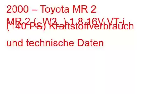 2000 – Toyota MR 2
MR 2 (_W3_) 1.8 16V VT-i (140 PS) Kraftstoffverbrauch und technische Daten