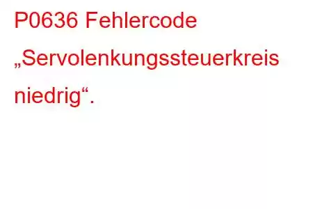 P0636 Fehlercode „Servolenkungssteuerkreis niedrig“.