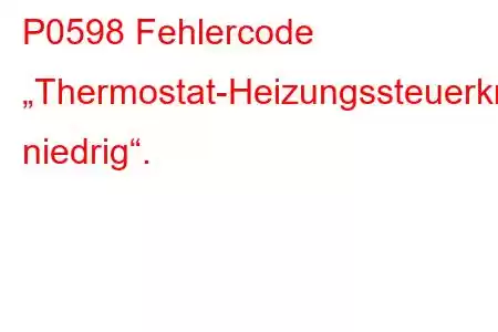 P0598 Fehlercode „Thermostat-Heizungssteuerkreis niedrig“.