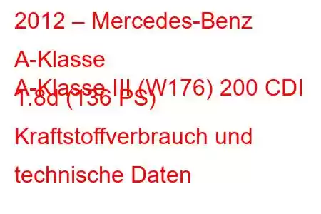 2012 – Mercedes-Benz A-Klasse
A-Klasse III (W176) 200 CDI 1.8d (136 PS) Kraftstoffverbrauch und technische Daten