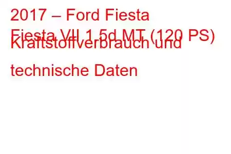 2017 – Ford Fiesta
Fiesta VII 1.5d MT (120 PS) Kraftstoffverbrauch und technische Daten