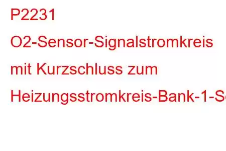 P2231 O2-Sensor-Signalstromkreis mit Kurzschluss zum Heizungsstromkreis-Bank-1-Sensor-1-Fehlercode