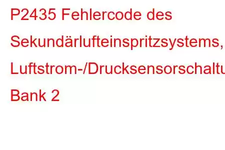 P2435 Fehlercode des Sekundärlufteinspritzsystems, Luftstrom-/Drucksensorschaltung, Bank 2