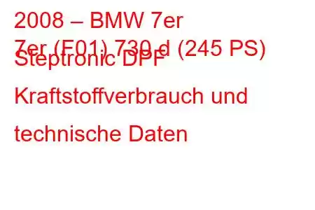 2008 – BMW 7er
7er (F01) 730 d (245 PS) Steptronic DPF Kraftstoffverbrauch und technische Daten