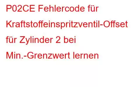 P02CE Fehlercode für Kraftstoffeinspritzventil-Offset für Zylinder 2 bei Min.-Grenzwert lernen