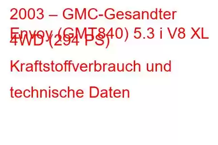 2003 – GMC-Gesandter
Envoy (GMT840) 5.3 i V8 XL 4WD (294 PS) Kraftstoffverbrauch und technische Daten