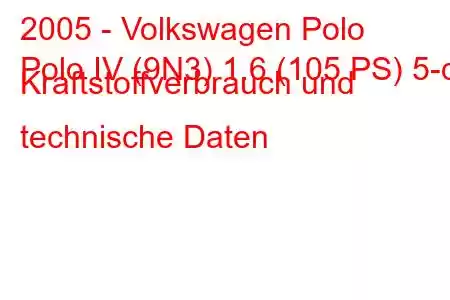 2005 - Volkswagen Polo
Polo IV (9N3) 1.6 (105 PS) 5-d Kraftstoffverbrauch und technische Daten