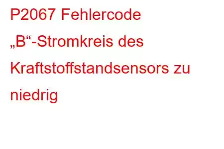 P2067 Fehlercode „B“-Stromkreis des Kraftstoffstandsensors zu niedrig