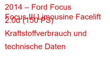 2014 – Ford Focus
Focus III Limousine Facelift 2.0d (150 PS) Kraftstoffverbrauch und technische Daten